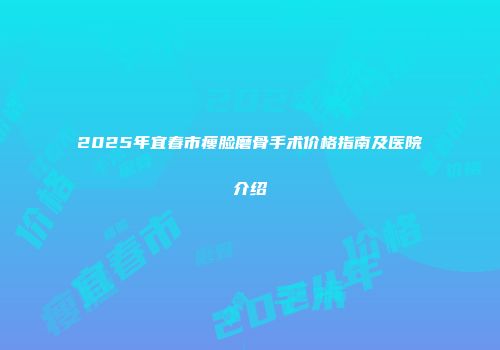 2025年宜春市瘦脸磨骨手术价格指南及医院介绍