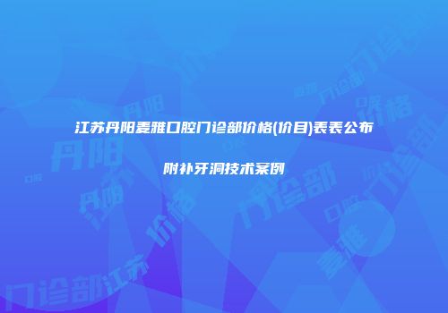 江苏丹阳麦雅口腔门诊部价格(价目)表表公布附补牙洞技术案例