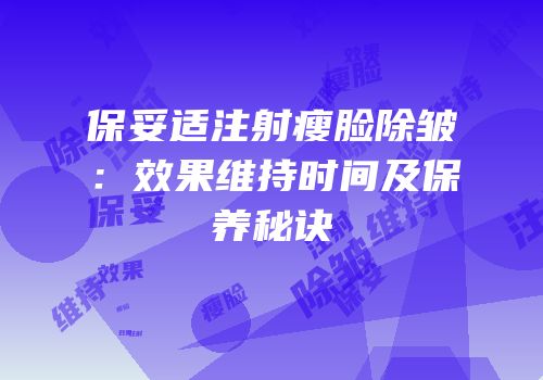 保妥适注射瘦脸除皱：效果维持时间及保养秘诀