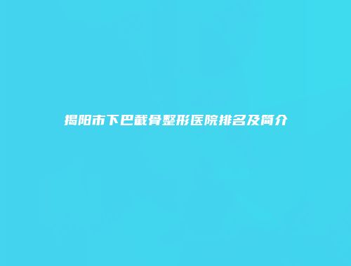 揭阳市下巴截骨整形医院排名及简介