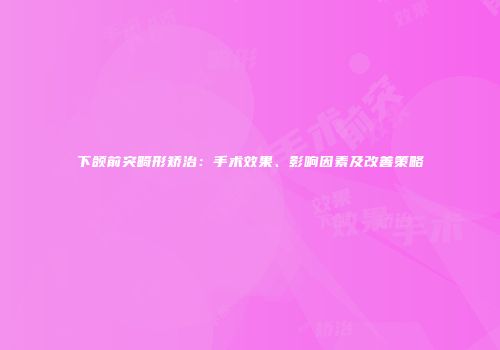 下颌前突畸形矫治：手术效果、影响因素及改善策略