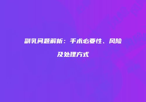 副乳问题解析：手术必要性、风险及处理方式