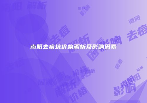 南阳去痘坑价格解析及影响因素