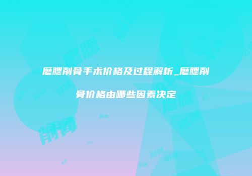 磨腮削骨手术价格及过程解析_磨腮削骨价格由哪些因素决定