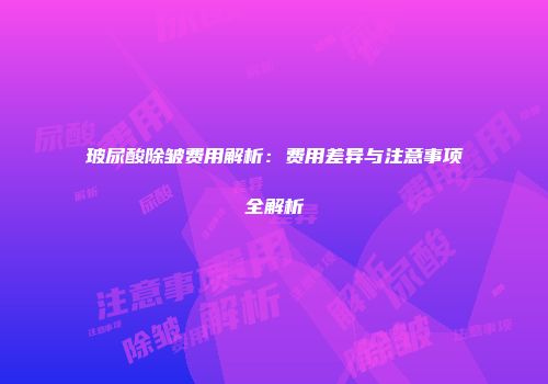 玻尿酸除皱费用解析：费用差异与注意事项全解析