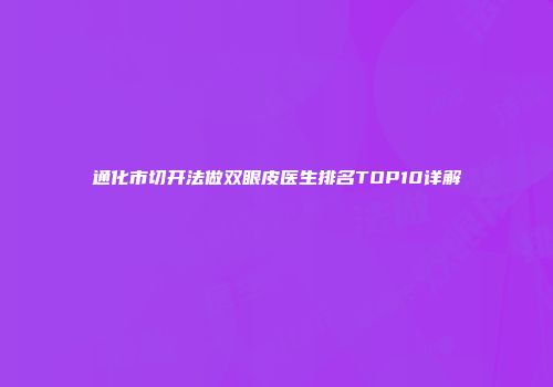 通化市切开法做双眼皮医生排名TOP10详解