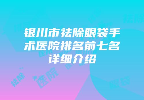 银川市祛除眼袋手术医院排名前七名详细介绍