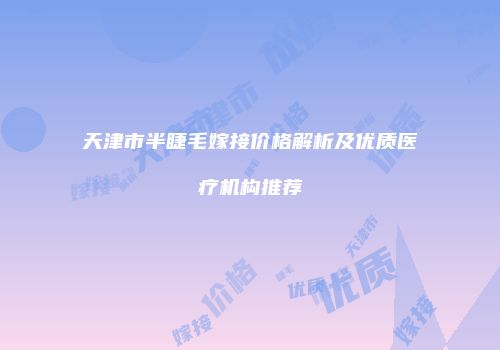 天津市半睫毛嫁接价格解析及优质医疗机构推荐