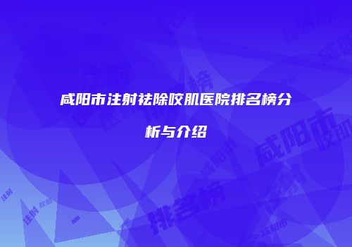 咸阳市注射祛除咬肌医院排名榜分析与介绍