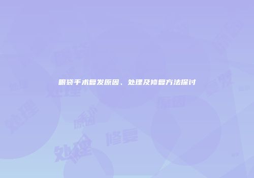眼袋手术复发原因、处理及修复方法探讨