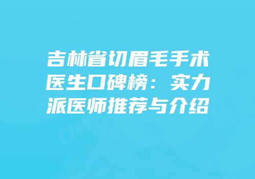 吉林省切眉毛手术医生口碑榜：实力派医师推荐与介绍