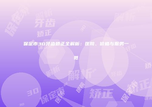 保定市3D牙齿矫正全解析：医院、价格与服务一览