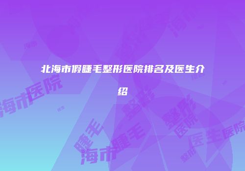 北海市假睫毛整形医院排名及医生介绍
