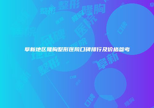 阜新地区隆胸整形医院口碑排行及价格参考