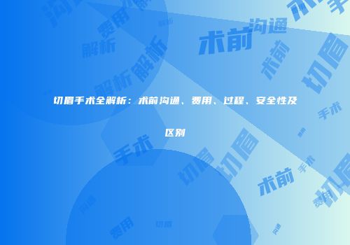 切眉手术全解析：术前沟通、费用、过程、安全性及区别