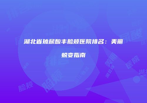 湖北省玻尿酸丰脸颊医院排名：美丽蜕变指南