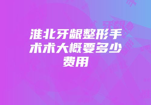 淮北牙龈整形手术术大概要多少费用