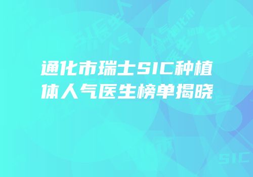 通化市瑞士SIC种植体人气医生榜单揭晓