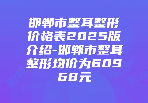邯郸市整耳整形价格表2025版介绍-邯郸市整耳整形均价为60968元