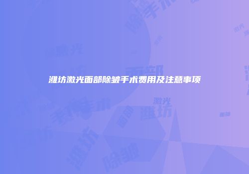 潍坊激光面部除皱手术费用及注意事项