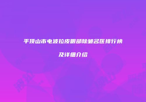 平顶山市电波拉皮眼部除皱名医排行榜及详细介绍
