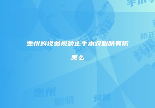 惠州斜视弱视矫正手术对眼睛有伤害么