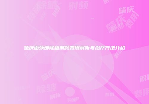 肇庆面颈部除皱射频费用解析与治疗方法介绍