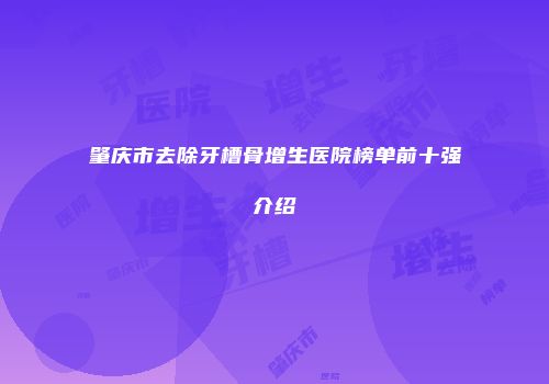 肇庆市去除牙槽骨增生医院榜单前十强介绍