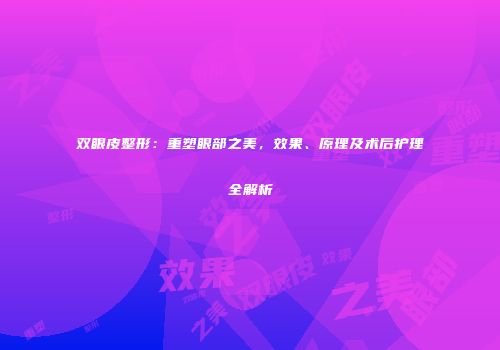 双眼皮整形：重塑眼部之美，效果、原理及术后护理全解析