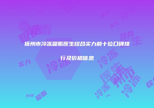 抚州市冷冻吸脂医生综合实力前十位口碑排行及价格信息