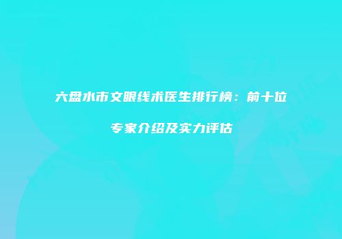 六盘水市文眼线术医生排行榜：前十位专家介绍及实力评估