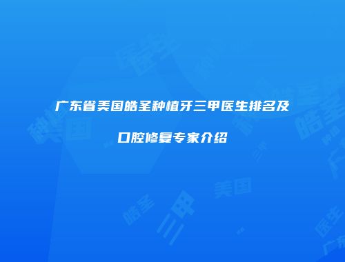广东省美国皓圣种植牙三甲医生排名及口腔修复专家介绍