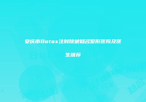 安庆市Botox注射除皱知名整形医院及医生推荐