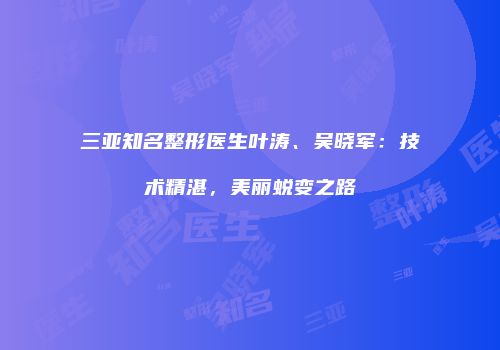 三亚知名整形医生叶涛、吴晓军：技术精湛，美丽蜕变之路