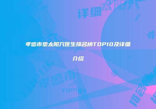 孝感市垫太阳穴医生排名榜TOP10及详细介绍