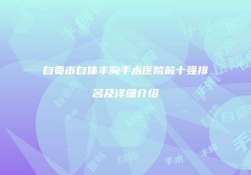 自贡市自体丰胸手术医院前十强排名及详细介绍