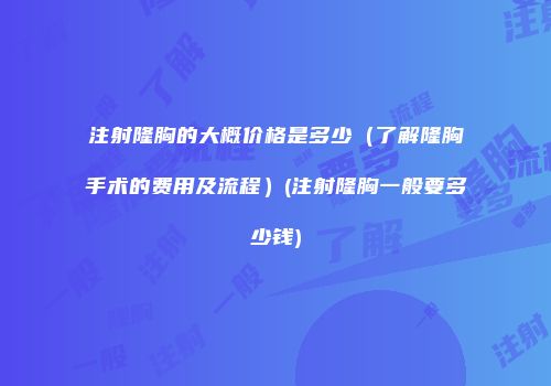 注射隆胸的大概价格是多少（了解隆胸手术的费用及流程）(注射隆胸一般要多少钱)