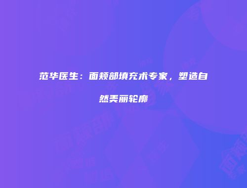 范华医生：面颊部填充术专家，塑造自然美丽轮廓