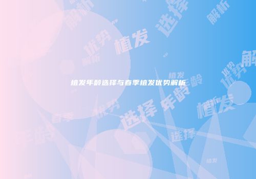 植发年龄选择与春季植发优势解析