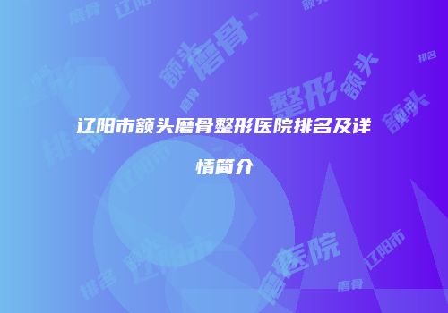 辽阳市额头磨骨整形医院排名及详情简介