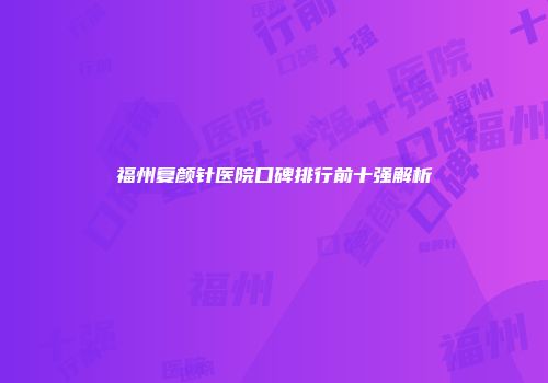 福州复颜针医院口碑排行前十强解析