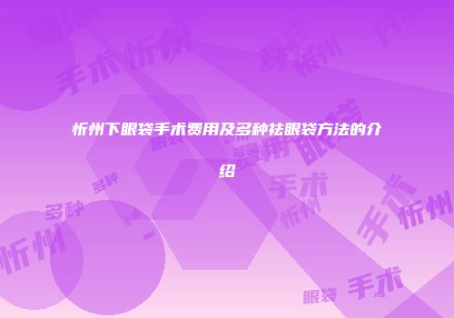 忻州下眼袋手术费用及多种祛眼袋方法的介绍