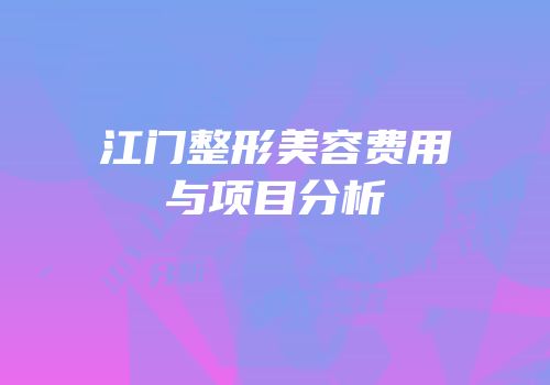 江门整形美容费用与项目分析