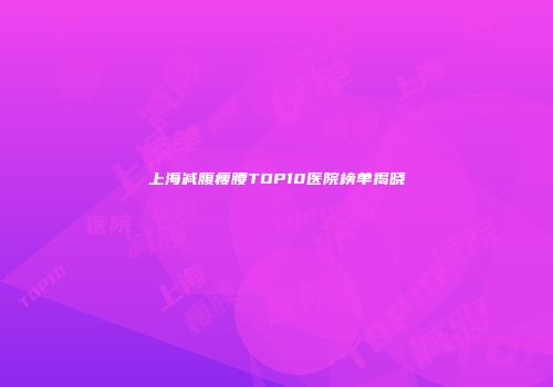 上海减腹瘦腰TOP10医院榜单揭晓