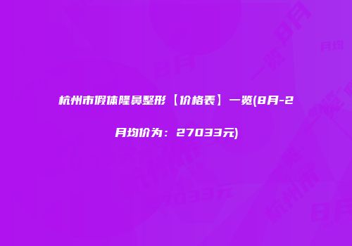 杭州市假体隆鼻整形【价格表】一览(8月-2月均价为：27033元)