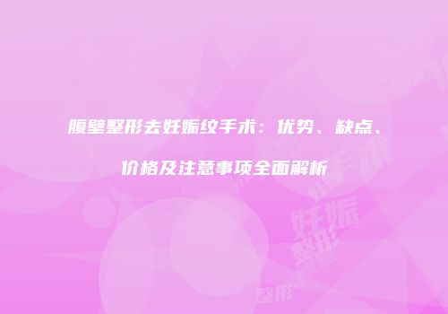 腹壁整形去妊娠纹手术：优势、缺点、价格及注意事项全面解析