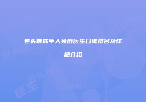 包头市成年人兔唇医生口碑排名及详细介绍