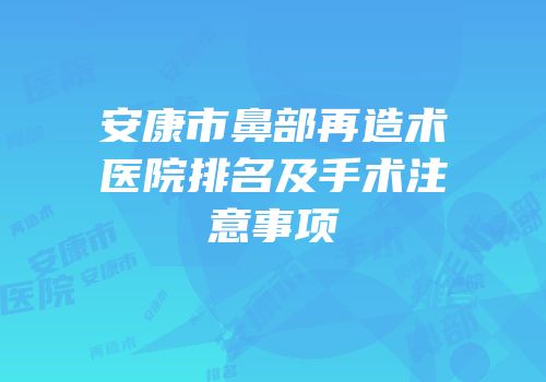 安康市鼻部再造术医院排名及手术注意事项