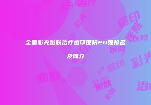 全国彩光嫩肤治疗痘印医院20强排名及简介