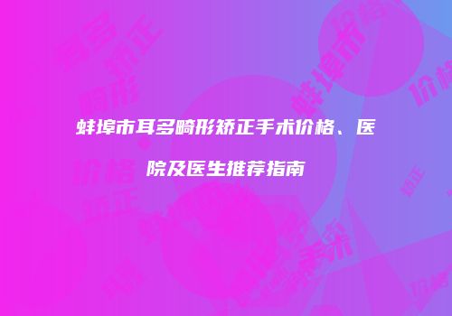 蚌埠市耳多畸形矫正手术价格、医院及医生推荐指南